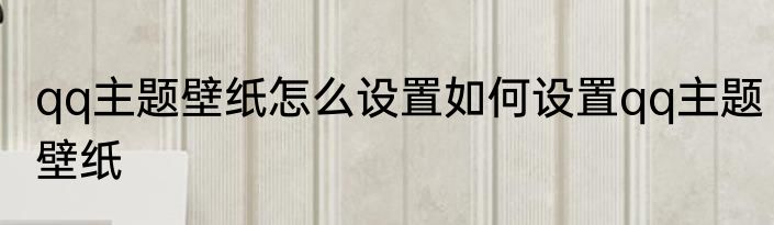 qq主题壁纸怎么设置如何设置qq主题壁纸