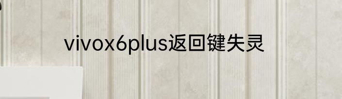 vivox6plus返回键失灵