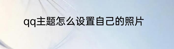 qq主题怎么设置自己的照片