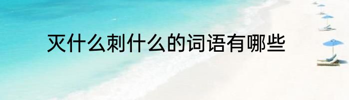 灭什么刺什么的词语有哪些