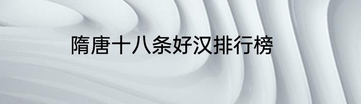 隋唐十八条好汉排行榜