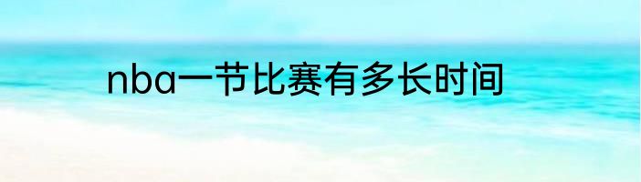 nba一节比赛有多长时间