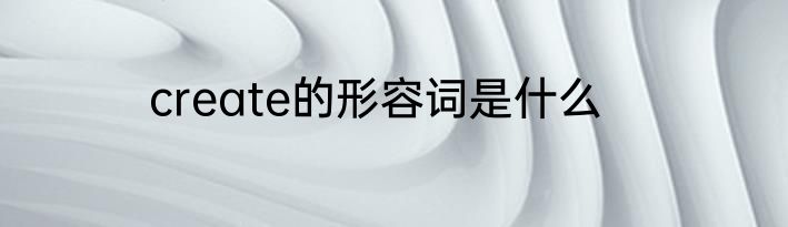 create的形容词是什么
