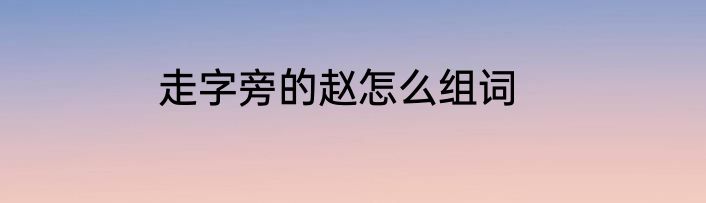 走字旁的赵怎么组词