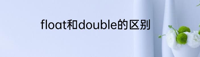 float和double的区别