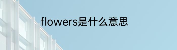 flowers是什么意思