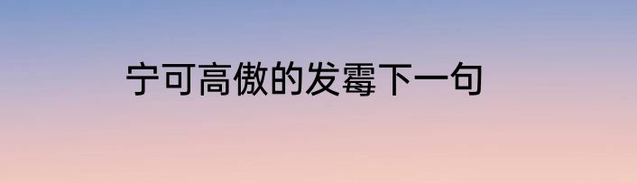宁可高傲的发霉下一句