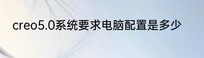creo5.0系统要求电脑配置是多少