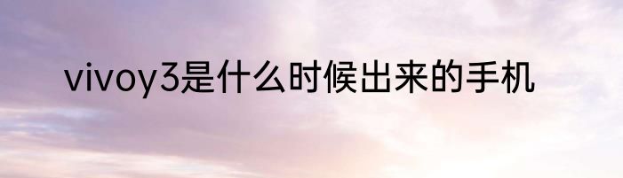vivoy3是什么时候出来的手机