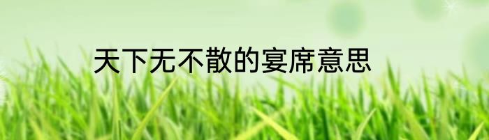 天下无不散的宴席意思