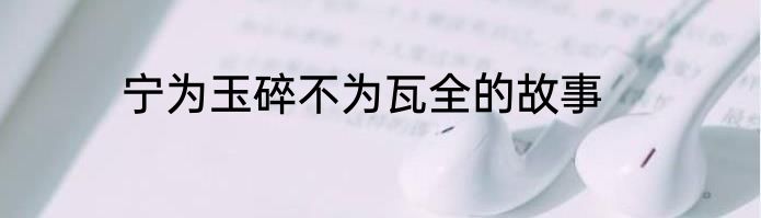 宁为玉碎不为瓦全的故事