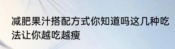 减肥果汁搭配方式你知道吗这几种吃法让你越吃越瘦