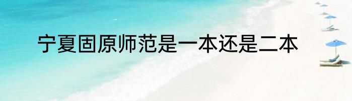 宁夏固原师范是一本还是二本