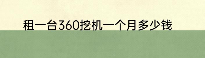 租一台360挖机一个月多少钱