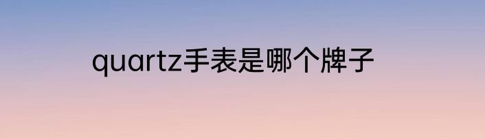quartz手表是哪个牌子