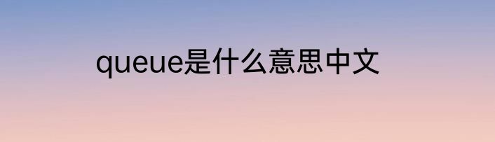 queue是什么意思中文
