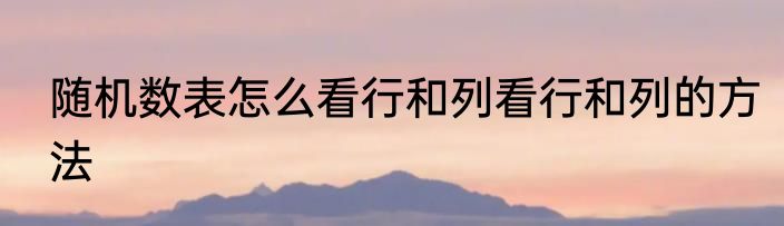 随机数表怎么看行和列看行和列的方法