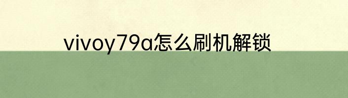 vivoy79a怎么刷机解锁