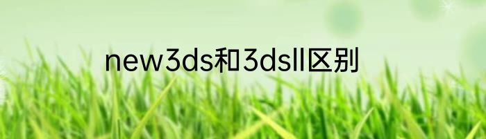 new3ds和3dsll区别