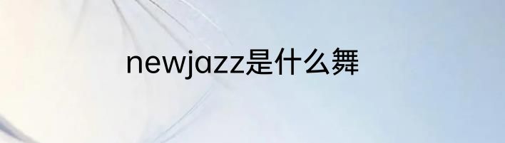 newjazz是什么舞