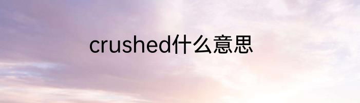 crushed什么意思