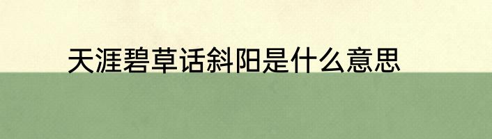 天涯碧草话斜阳是什么意思