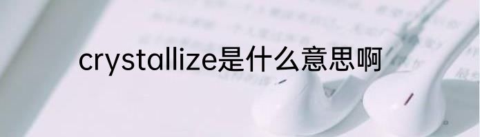 crystallize是什么意思啊