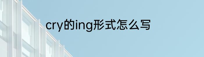 cry的ing形式怎么写