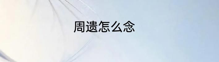 周遗怎么念