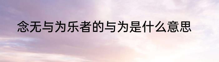 念无与为乐者的与为是什么意思