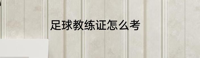 足球教练证怎么考