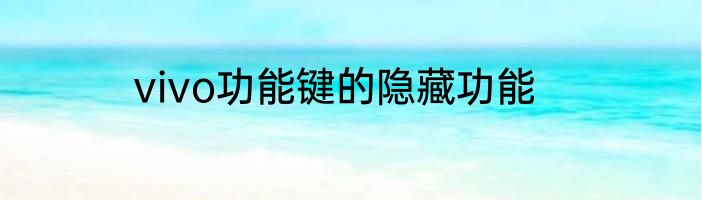 vivo功能键的隐藏功能