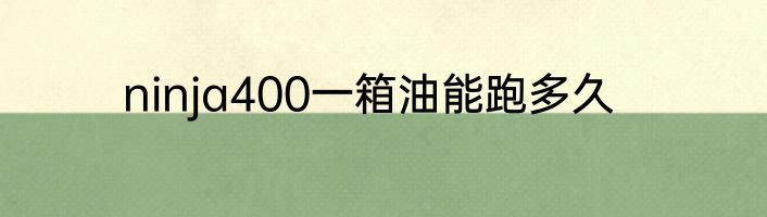 ninja400一箱油能跑多久