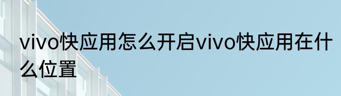 vivo快应用怎么开启vivo快应用在什么位置