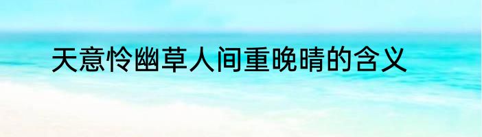 天意怜幽草人间重晚晴的含义
