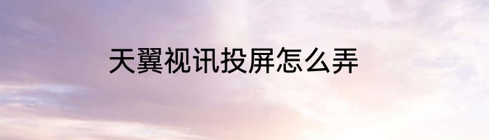 天翼视讯投屏怎么弄