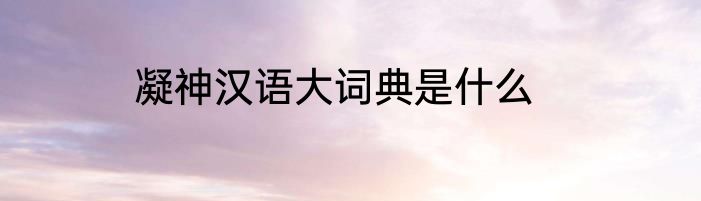 凝神汉语大词典是什么