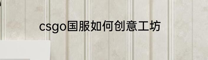 csgo国服如何创意工坊