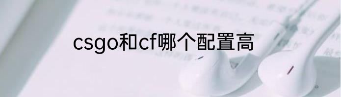 csgo和cf哪个配置高