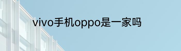 vivo手机oppo是一家吗