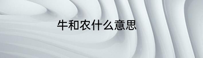 牛和农什么意思