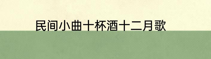 民间小曲十杯酒十二月歌
