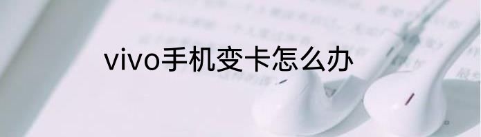 vivo手机变卡怎么办
