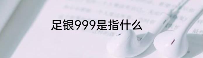足银999是指什么