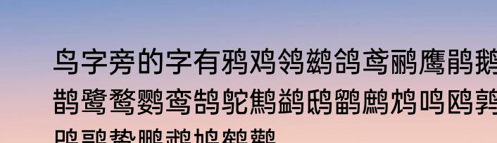 鸟字旁的字有鸦鸡鸰鹚鸽鸢鹂鹰鹃鹅鹊鹭鹜鹦鸾鹄鸵鹪鹢鸱鹠鹧鸩鸣鸥鹑鸤鹝鸷鹏鹉鸠鹤鹳