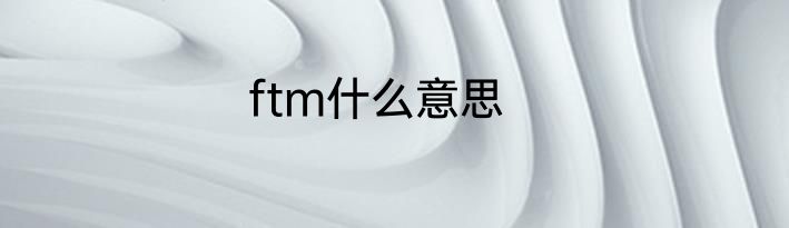 ftm什么意思