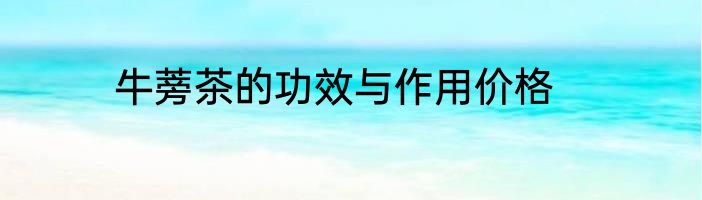 牛蒡茶的功效与作用价格