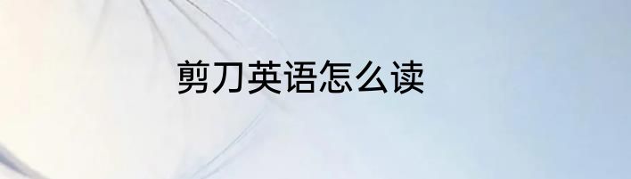 剪刀英语怎么读