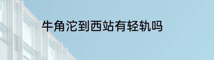 牛角沱到西站有轻轨吗