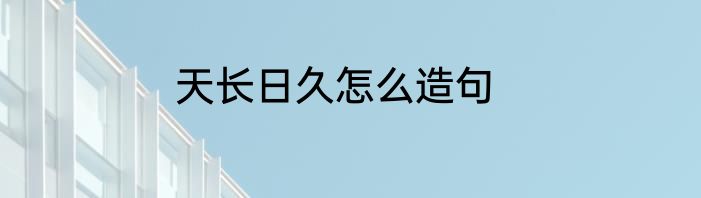 天长日久怎么造句